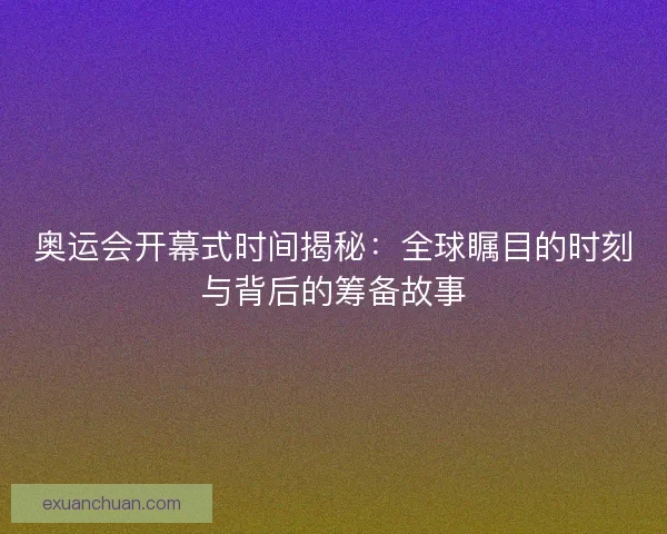 奥运会开幕式时间揭秘：全球瞩目的时刻与背后的筹备故事
