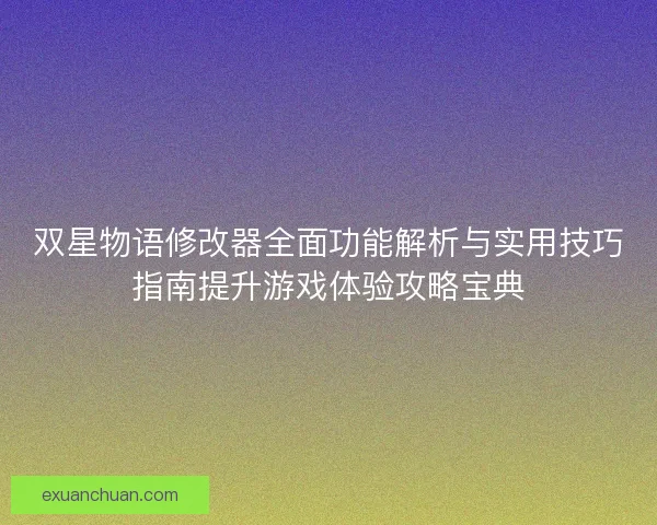 双星物语修改器全面功能解析与实用技巧指南提升游戏体验攻略宝典